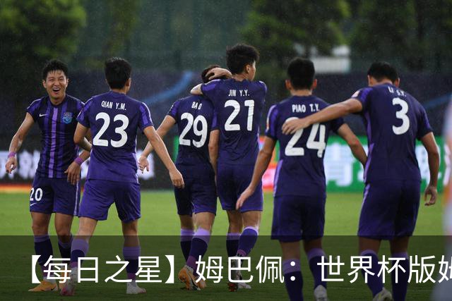 【每日之星】姆巴佩：世界杯版姆总大杀四方 超越吉鲁对望克洛泽