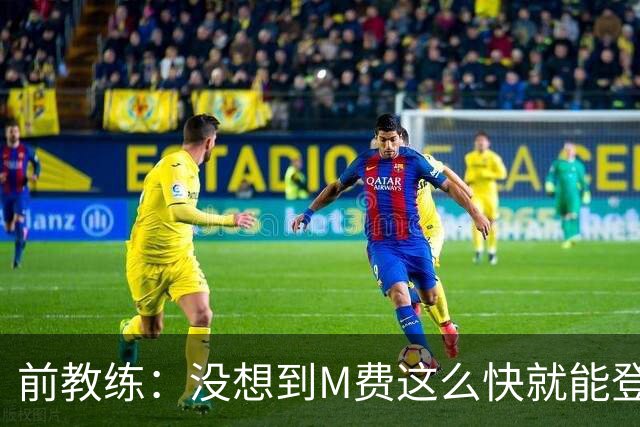前教练：没想到M费这么快就能登陆豪门 穆帅能不断鞭策他进步
