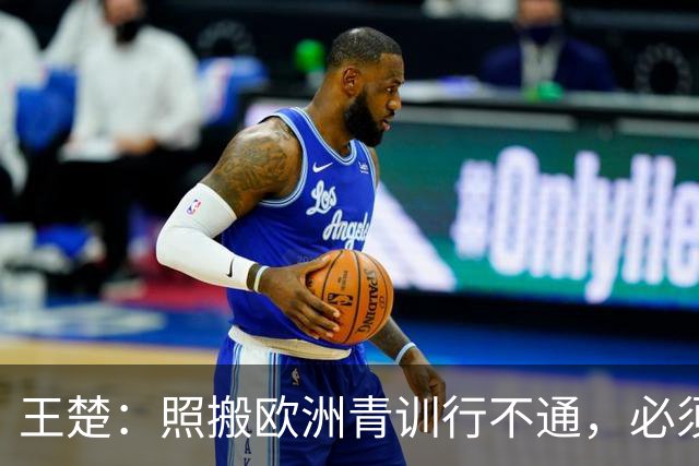 王楚：照搬欧洲青训行不通，必须培养出有自主决策能力的球员